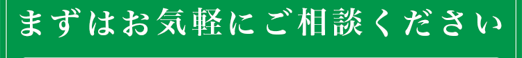 まずはお気軽にご相談ください