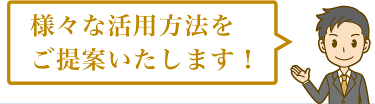様々な活用方法をご提案いたします！
