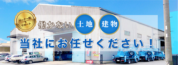 オーナー様をサポート 働かない土地 建物 当社にお任せください！