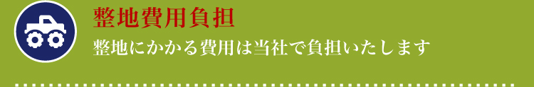 整地費用負担「整地にかかる費用は当社で負担いたします」