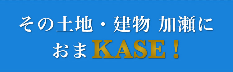 その土地・建物、加瀬におまKASE！