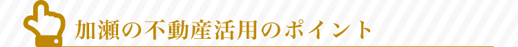 加瀬の有効活用のポイント